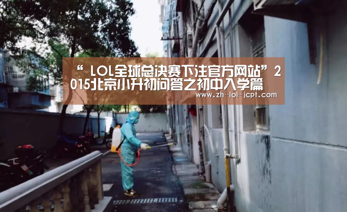 “ LOL全球总决赛下注官方网站”2015北京小升初问答之初中入学篇(图4) LOL全球总决赛下注官方网站