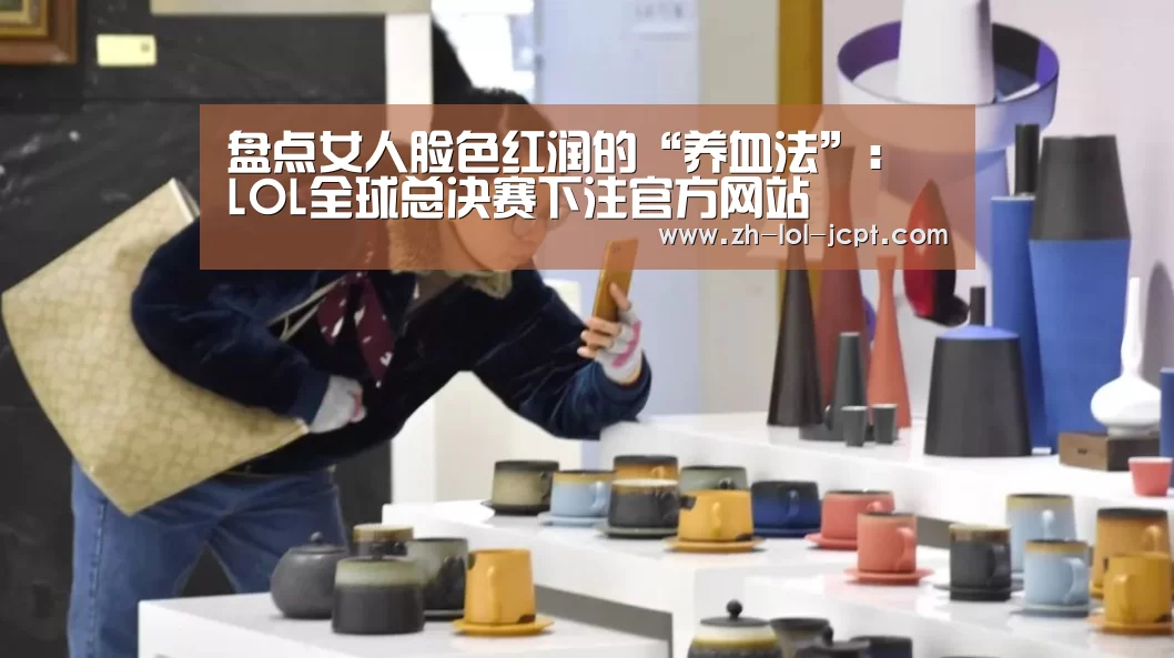 盘点女人脸色红润的“养血法”: LOL全球总决赛下注官方网站(图3) LOL全球总决赛下注官方网站