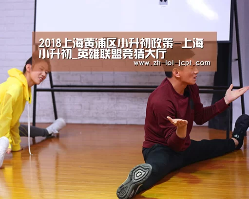 2018上海黄浦区小升初政策-上海小升初_英雄联盟竞猜大厅 (图1) LOL全球总决赛下注官方网站