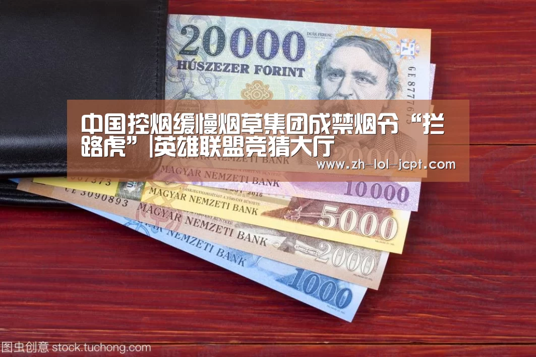 中国控烟缓慢烟草集团成禁烟令“拦路虎”|英雄联盟竞猜大厅 (图2) 英雄联盟竞猜大厅