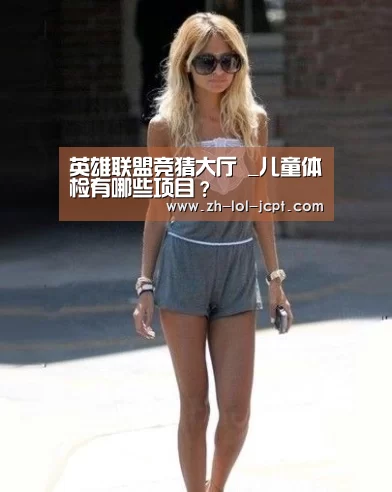 英雄联盟竞猜大厅 _儿童体检有哪些项目?(图1) LOL全球总决赛下注官方网站